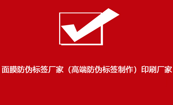 面膜防偽標簽廠家（高端防偽標簽制作）印刷廠家