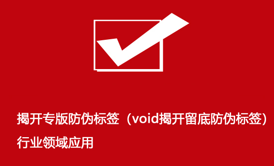 揭開專版防偽標簽（void揭開留底防偽標簽）行業領域應用